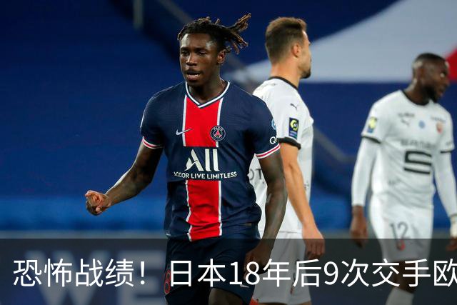 恐怖战绩！日本18年后9次交手欧洲球队8胜1平，4-1德国+1-0英格兰