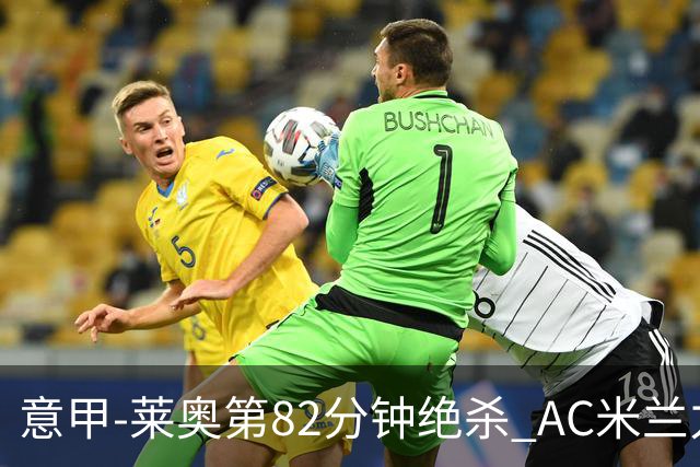 意甲-莱奥第82分钟绝杀 AC米兰力夺3连胜领跑